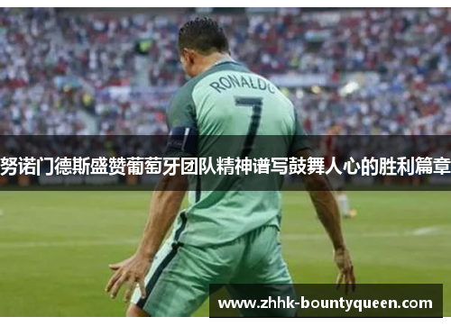 努诺门德斯盛赞葡萄牙团队精神谱写鼓舞人心的胜利篇章