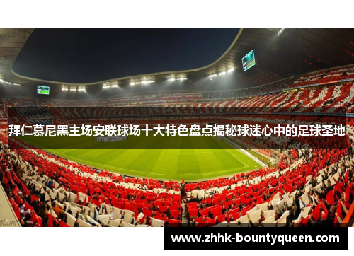 拜仁慕尼黑主场安联球场十大特色盘点揭秘球迷心中的足球圣地