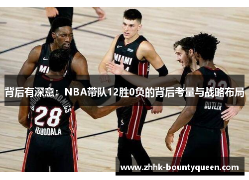 背后有深意：NBA带队12胜0负的背后考量与战略布局
