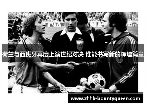 荷兰与西班牙再度上演世纪对决 谁能书写新的辉煌篇章