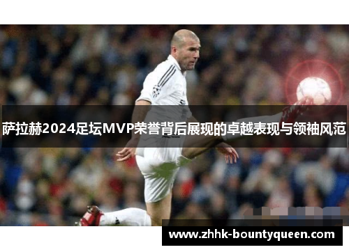 萨拉赫2024足坛MVP荣誉背后展现的卓越表现与领袖风范