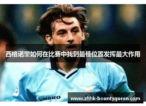 西格诺里如何在比赛中找到最佳位置发挥最大作用