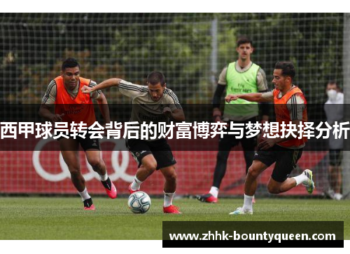 西甲球员转会背后的财富博弈与梦想抉择分析