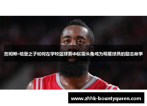 詹姆斯·哈登之子如何在学校篮球赛中崭露头角成为明星球员的励志故事