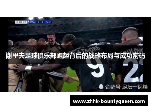 谢里夫足球俱乐部崛起背后的战略布局与成功密码