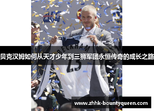 贝克汉姆如何从天才少年到三狮军团永恒传奇的成长之路