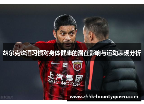 胡尔克饮酒习惯对身体健康的潜在影响与运动表现分析