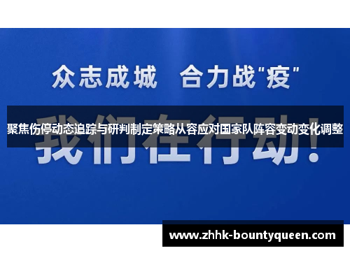 聚焦伤停动态追踪与研判制定策略从容应对国家队阵容变动变化调整