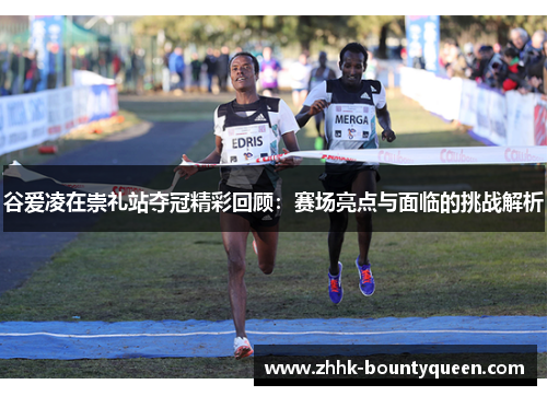 谷爱凌在崇礼站夺冠精彩回顾：赛场亮点与面临的挑战解析