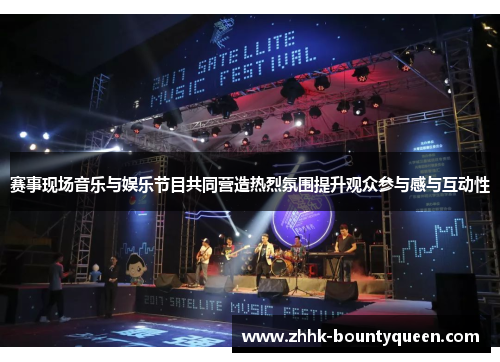赛事现场音乐与娱乐节目共同营造热烈氛围提升观众参与感与互动性