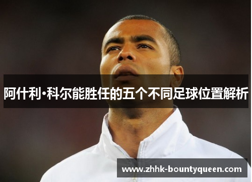 阿什利·科尔能胜任的五个不同足球位置解析
