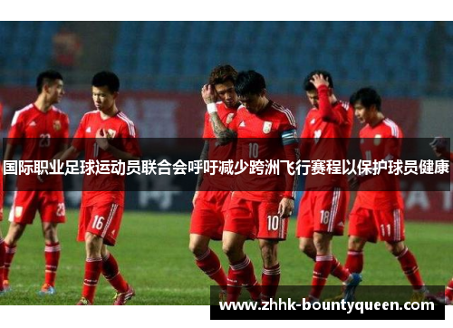 国际职业足球运动员联合会呼吁减少跨洲飞行赛程以保护球员健康