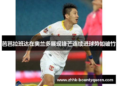 芭芭拉班达在奥兰多展现锋芒连续进球势如破竹