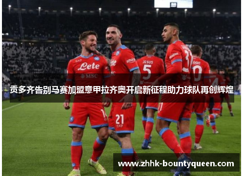 贡多齐告别马赛加盟意甲拉齐奥开启新征程助力球队再创辉煌