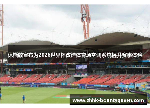 休斯敦宣布为2026世界杯改造体育场空调系统提升赛事体验